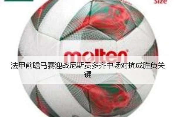 法甲前瞻马赛迎战尼斯贡多齐中场对抗成胜负关键