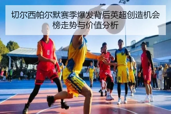 切尔西帕尔默赛季爆发背后英超创造机会榜走势与价值分析