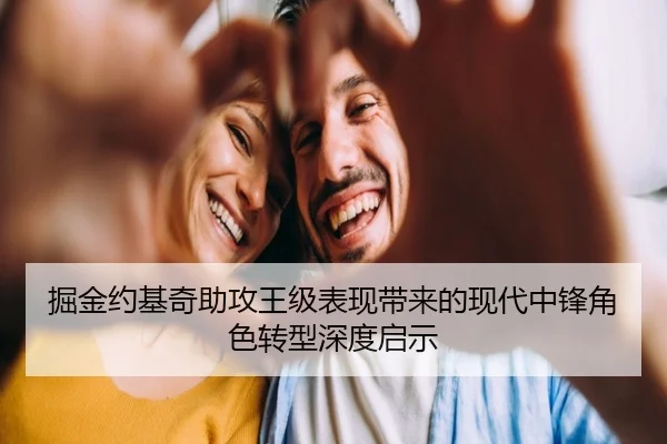 掘金约基奇助攻王级表现带来的现代中锋角色转型深度启示