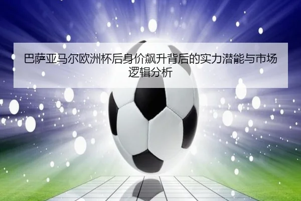 巴萨亚马尔欧洲杯后身价飙升背后的实力潜能与市场逻辑分析