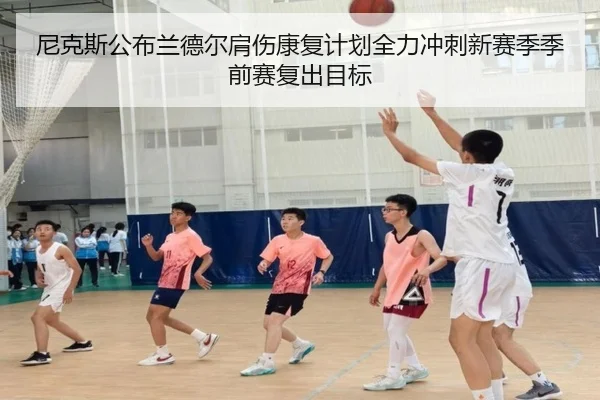 尼克斯公布兰德尔肩伤康复计划全力冲刺新赛季季前赛复出目标